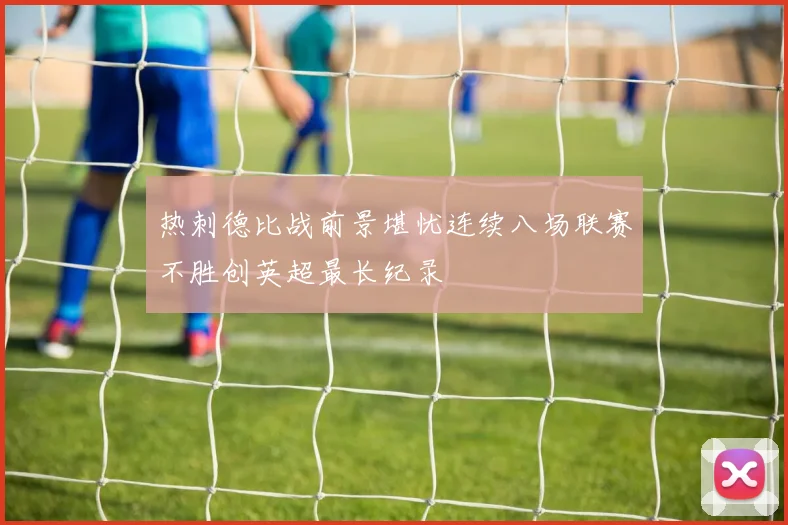 热刺德比战前景堪忧连续八场联赛不胜创英超最长纪录