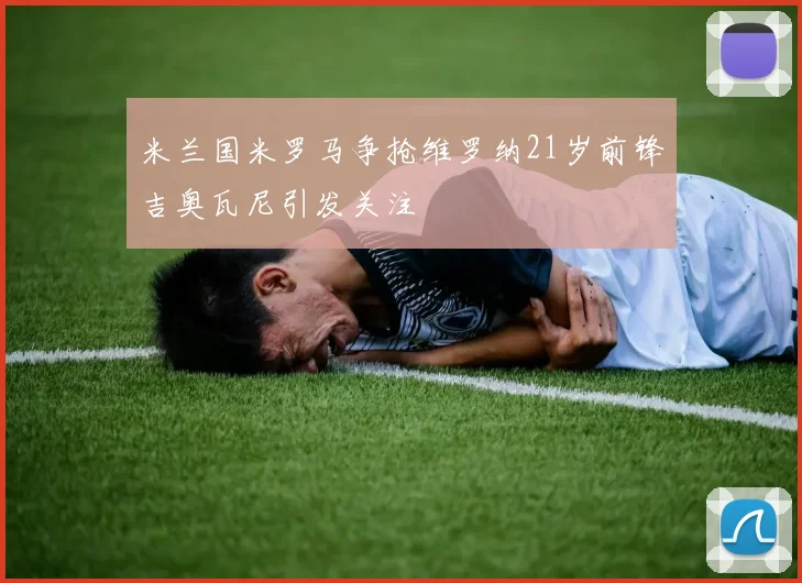 米兰国米罗马争抢维罗纳21岁前锋吉奥瓦尼引发关注