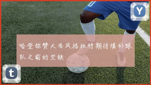 哈登称赞大洛风格独特期待填补球队之前的空缺