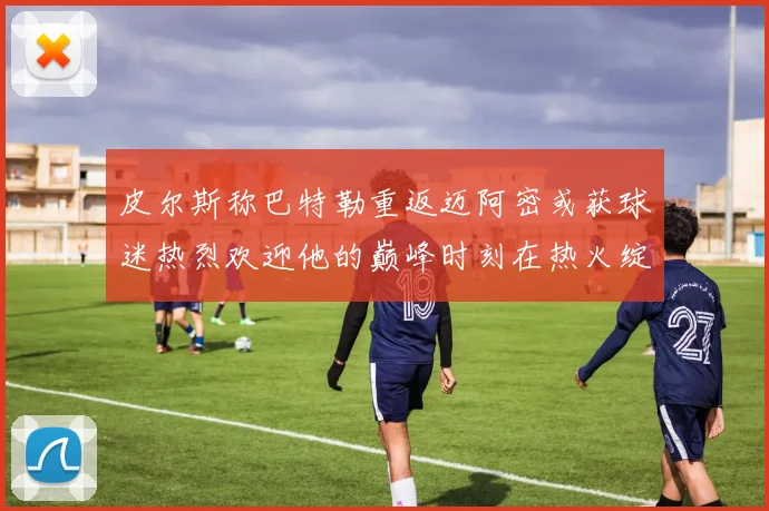 皮尔斯称巴特勒重返迈阿密或获球迷热烈欢迎他的巅峰时刻在热火绽放