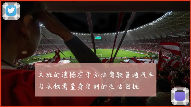 文班的遗憾在于无法驾驶普通汽车与衣物需量身定制的生活困扰