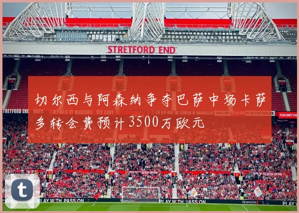 切尔西与阿森纳争夺巴萨中场卡萨多转会费预计3500万欧元
