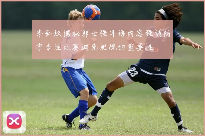 李弘权揭秘郭士强耳语内容强调防守专注比赛避免犯规的重要性